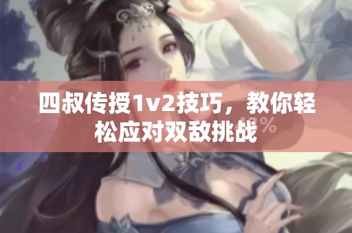 四叔传授1v2技巧，教你轻松应对双敌挑战