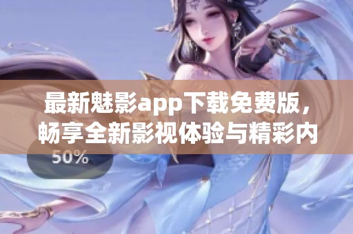 最新魅影app下载免费版，畅享全新影视体验与精彩内容