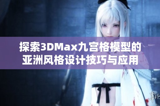 探索3DMax九宫格模型的亚洲风格设计技巧与应用