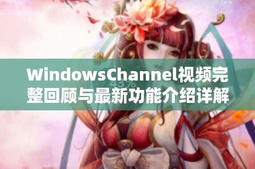 WindowsChannel视频完整回顾与最新功能介绍详解