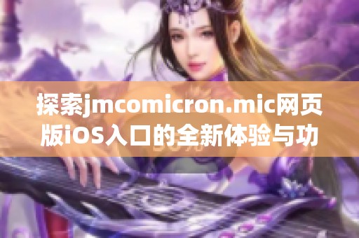 探索jmcomicron.mic网页版iOS入口的全新体验与功能介绍