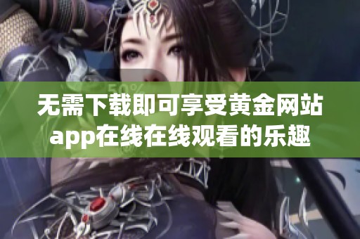 无需下载即可享受黄金网站app在线在线观看的乐趣