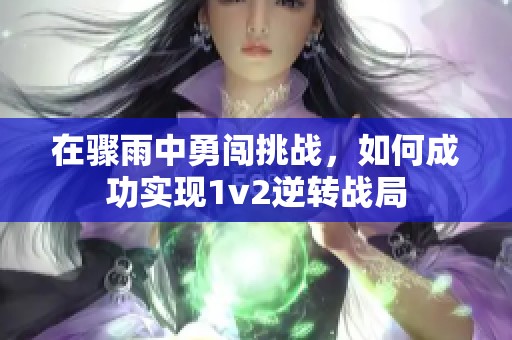 在骤雨中勇闯挑战，如何成功实现1v2逆转战局