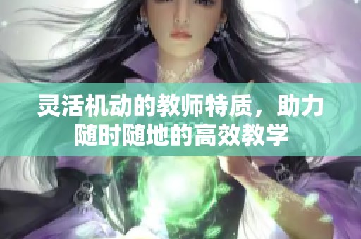 灵活机动的教师特质，助力随时随地的高效教学