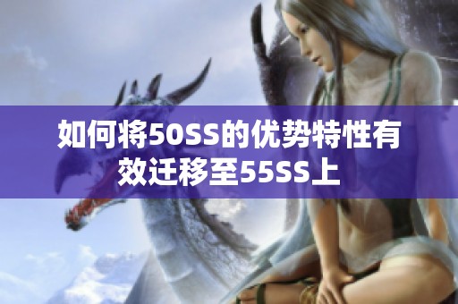 如何将50SS的优势特性有效迁移至55SS上