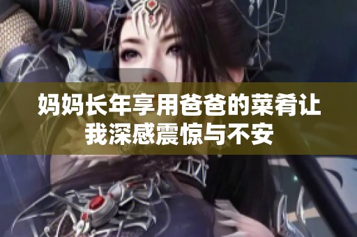 妈妈长年享用爸爸的菜肴让我深感震惊与不安