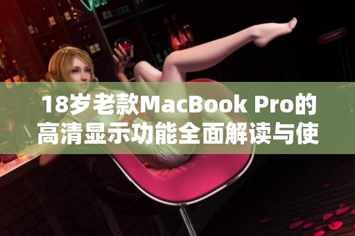 18岁老款MacBook Pro的高清显示功能全面解读与使用指南