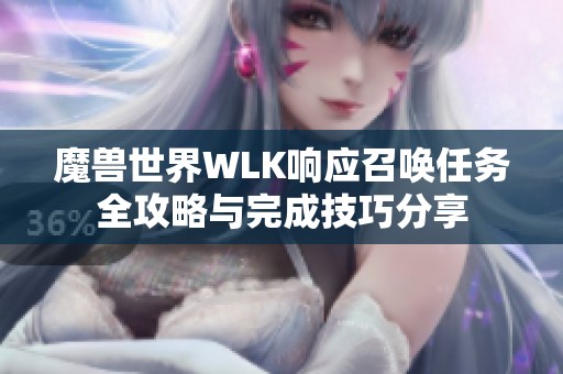 魔兽世界WLK响应召唤任务全攻略与完成技巧分享