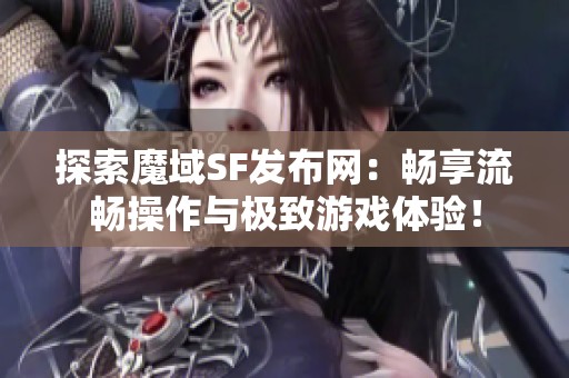 探索魔域SF发布网：畅享流畅操作与极致游戏体验！