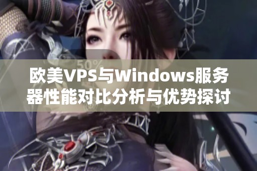 欧美VPS与Windows服务器性能对比分析与优势探讨