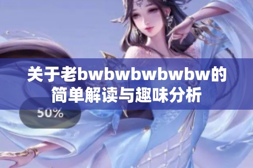 关于老bwbwbwbwbw的简单解读与趣味分析