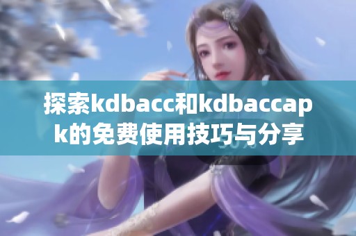 探索kdbacc和kdbaccapk的免费使用技巧与分享