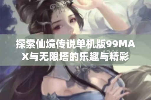 探索仙境传说单机版99MAX与无限塔的乐趣与精彩