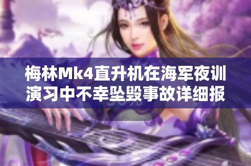 梅林Mk4直升机在海军夜训演习中不幸坠毁事故详细报道