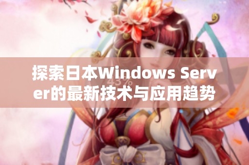 探索日本Windows Server的最新技术与应用趋势