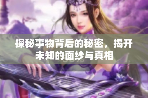 探秘事物背后的秘密，揭开未知的面纱与真相