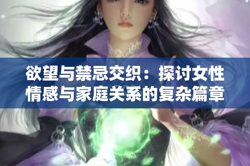 欲望与禁忌交织：探讨女性情感与家庭关系的复杂篇章