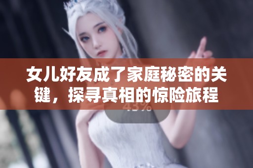 女儿好友成了家庭秘密的关键，探寻真相的惊险旅程