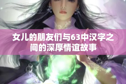 女儿的朋友们与63中汉字之间的深厚情谊故事