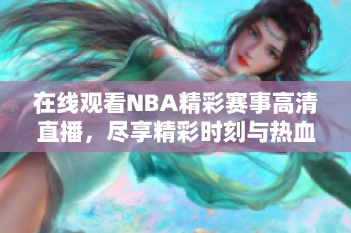 在线观看NBA精彩赛事高清直播，尽享精彩时刻与热血体验