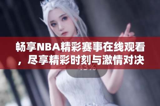 畅享NBA精彩赛事在线观看，尽享精彩时刻与激情对决