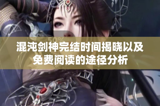 混沌剑神完结时间揭晓以及免费阅读的途径分析