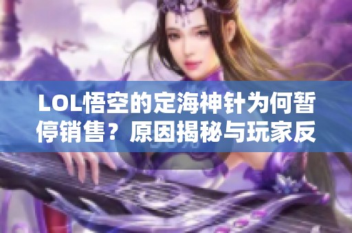 LOL悟空的定海神针为何暂停销售？原因揭秘与玩家反应分析