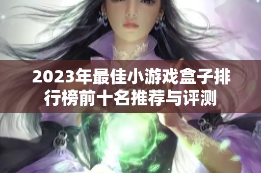 2023年最佳小游戏盒子排行榜前十名推荐与评测