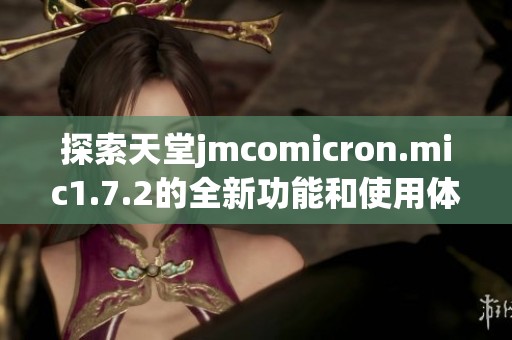 探索天堂jmcomicron.mic1.7.2的全新功能和使用体验