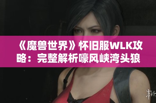 《魔兽世界》怀旧服WLK攻略：完整解析嚎风峡湾头狼任务流程