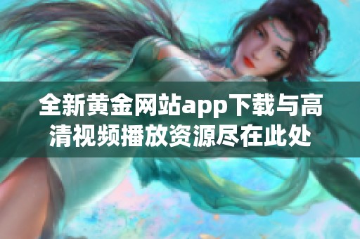 全新黄金网站app下载与高清视频播放资源尽在此处