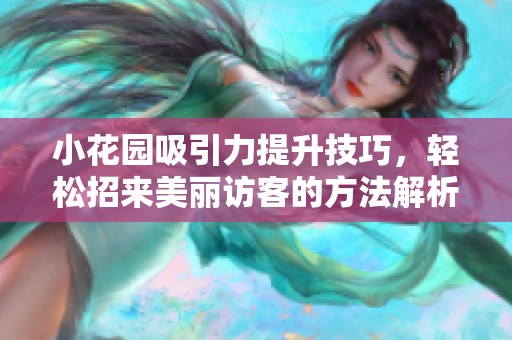 小花园吸引力提升技巧，轻松招来美丽访客的方法解析