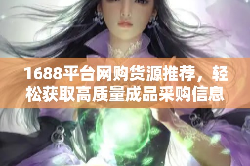 1688平台网购货源推荐，轻松获取高质量成品采购信息