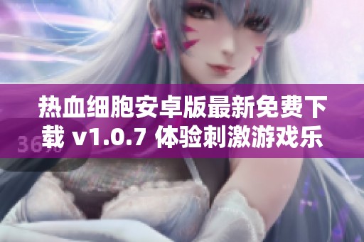 热血细胞安卓版最新免费下载 v1.0.7 体验刺激游戏乐趣