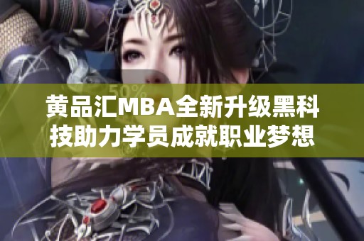 黄品汇MBA全新升级黑科技助力学员成就职业梦想