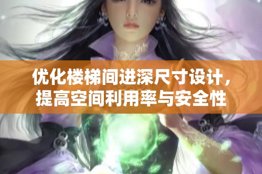 优化楼梯间进深尺寸设计，提高空间利用率与安全性