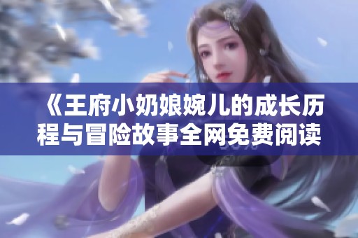 《王府小奶娘婉儿的成长历程与冒险故事全网免费阅读》