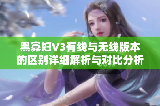 黑寡妇V3有线与无线版本的区别详细解析与对比分析