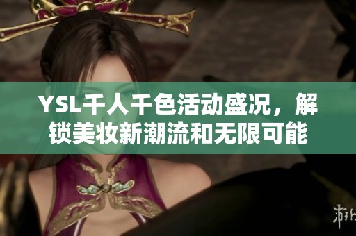 YSL千人千色活动盛况，解锁美妆新潮流和无限可能