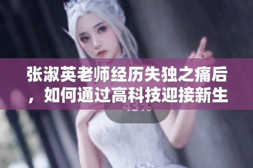 张淑英老师经历失独之痛后，如何通过高科技迎接新生儿子