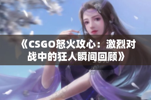 《CSGO怒火攻心：激烈对战中的狂人瞬间回顾》