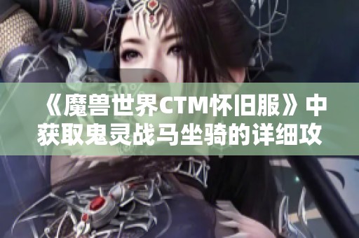 《魔兽世界CTM怀旧服》中获取鬼灵战马坐骑的详细攻略与技巧