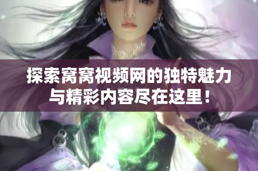 探索窝窝视频网的独特魅力与精彩内容尽在这里！