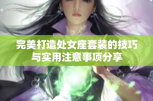 完美打造处女座套装的技巧与实用注意事项分享