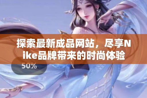 探索最新成品网站，尽享Nike品牌带来的时尚体验