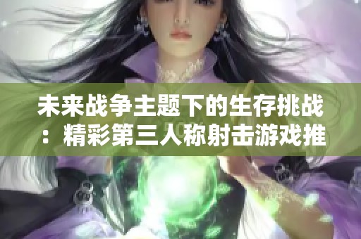 未来战争主题下的生存挑战：精彩第三人称射击游戏推荐