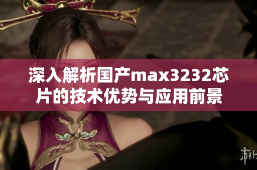 深入解析国产max3232芯片的技术优势与应用前景