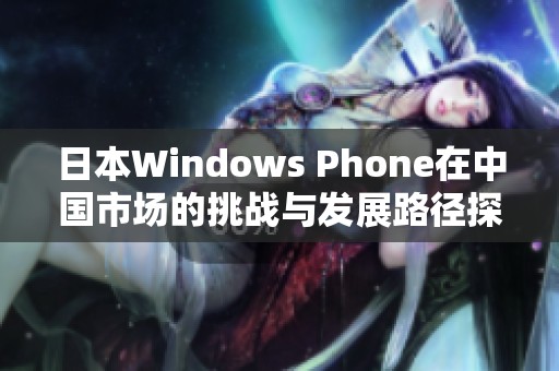 日本Windows Phone在中国市场的挑战与发展路径探讨