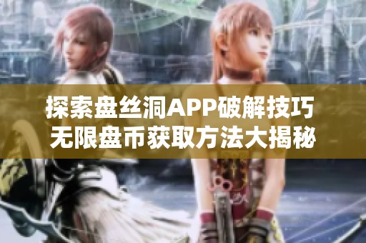 探索盘丝洞APP破解技巧 无限盘币获取方法大揭秘