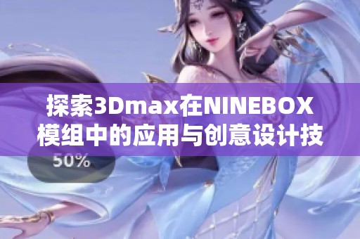 探索3Dmax在NINEBOX模组中的应用与创意设计技巧